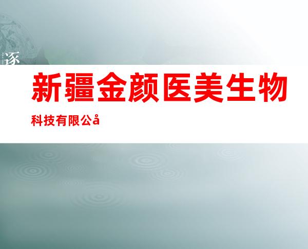 新疆金颜医美生物科技有限公司